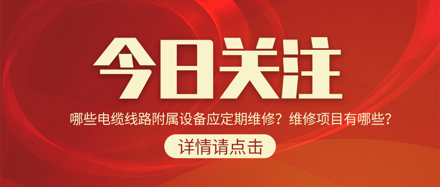 哪些電纜線路附屬設(shè)備應(yīng)定期維修？維修項(xiàng)目有哪些？